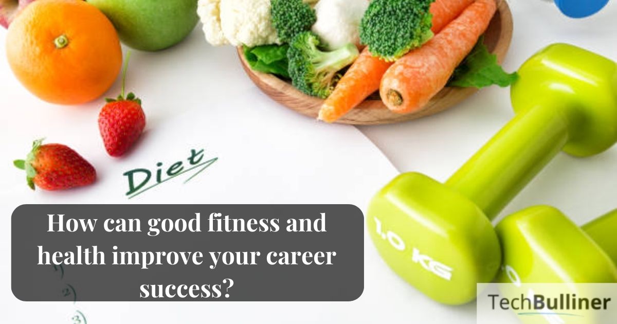 How can good fitness and health improve your career success?