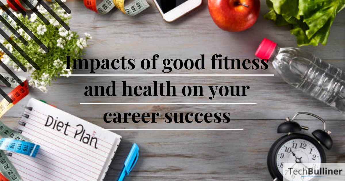 How can good fitness and health improve your career success? 
