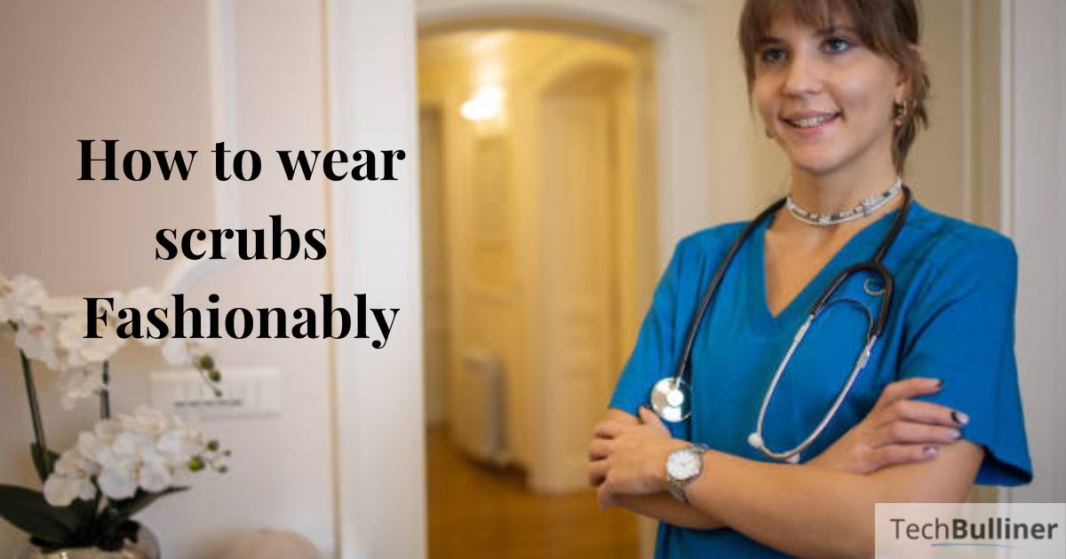 How to wear scrubs Fashionably