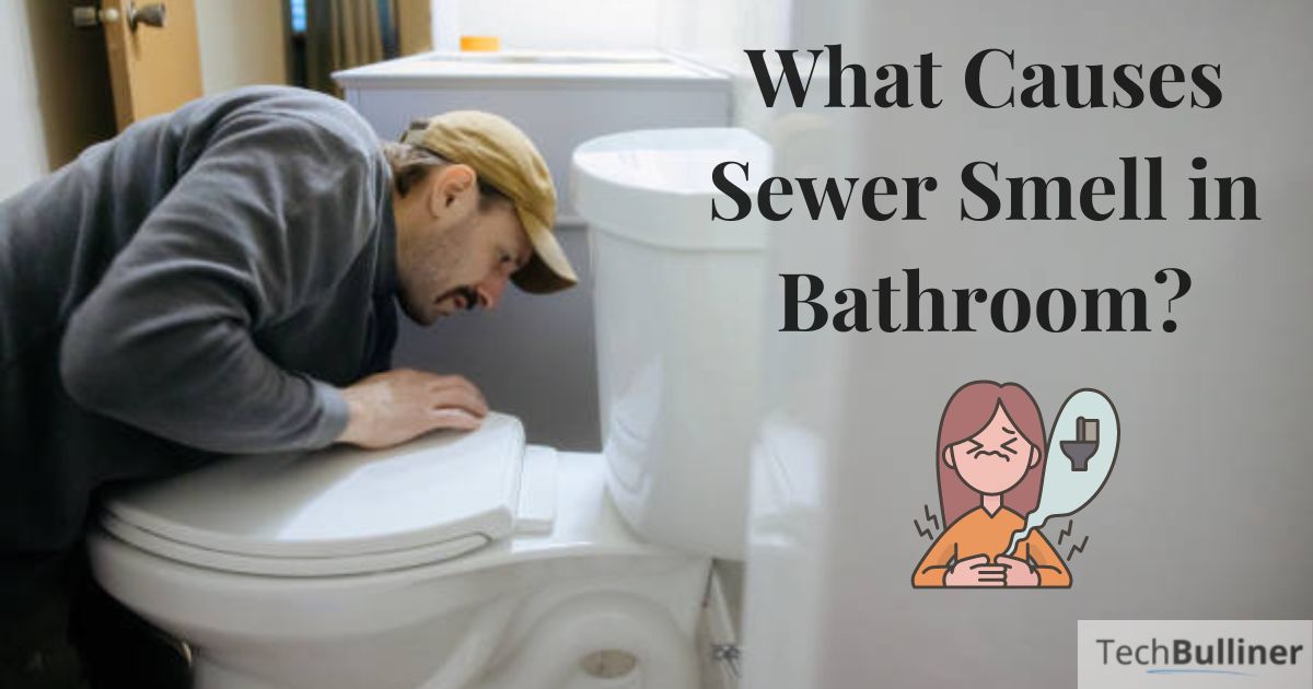 What Causes Sewer Smell in Bathroom?