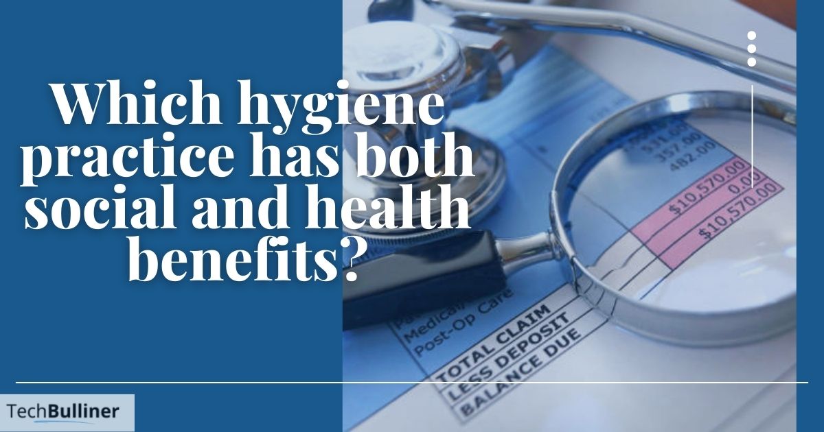 Which hygiene practice has both social and health benefits