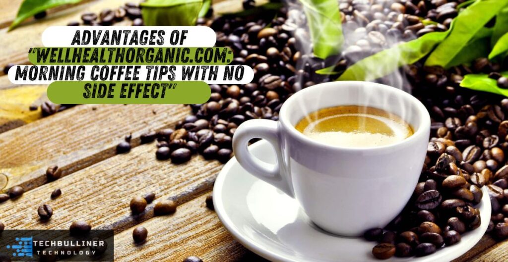 Advantages of "Wellhealthorganic.Com: Morning Coffee Tips With No Side Effect"